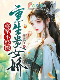 重生贵女娇，将军不经撩